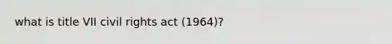 what is title VII <a href='https://www.questionai.com/knowledge/kkdJLQddfe-civil-rights' class='anchor-knowledge'>civil rights</a> act (1964)?