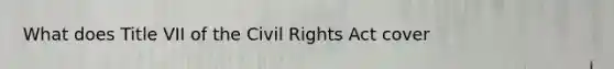 What does Title VII of the Civil Rights Act cover