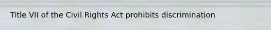 Title VII of the Civil Rights Act prohibits discrimination