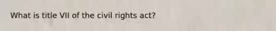 What is title VII of the civil rights act?