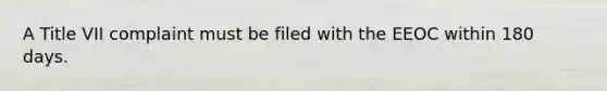 A Title VII complaint must be filed with the EEOC within 180 days.