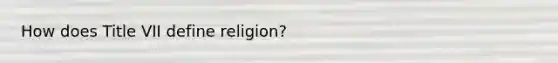 How does Title VII define religion?