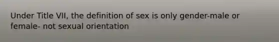 Under Title VII, the definition of sex is only gender-male or female- not <a href='https://www.questionai.com/knowledge/khRl0L2JzN-sexual-orientation' class='anchor-knowledge'>sexual orientation</a>