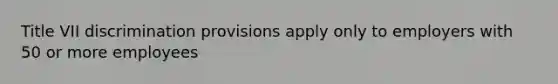 Title VII discrimination provisions apply only to employers with 50 or more employees