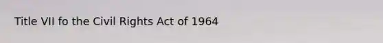 Title VII fo the Civil Rights Act of 1964