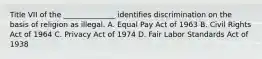 Title VII of the ______________ identifies discrimination on the basis of religion as illegal. A. Equal Pay Act of 1963 B. Civil Rights Act of 1964 C. Privacy Act of 1974 D. Fair Labor Standards Act of 1938