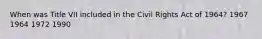 When was Title VII included in the Civil Rights Act of 1964? 1967 1964 1972 1990