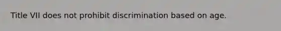 Title VII does not prohibit discrimination based on age.