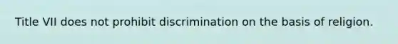 Title VII does not prohibit discrimination on the basis of religion.