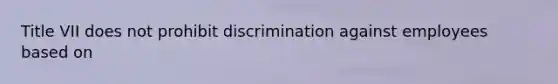 Title VII does not prohibit discrimination against employees based on