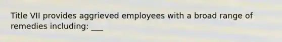 Title VII provides aggrieved employees with a broad range of remedies including: ___