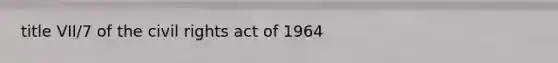 title VII/7 of the civil rights act of 1964