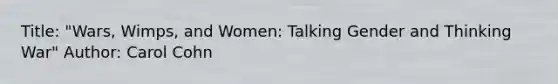 Title: "Wars, Wimps, and Women: Talking Gender and Thinking War" Author: Carol Cohn