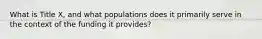 What is Title X, and what populations does it primarily serve in the context of the funding it provides?