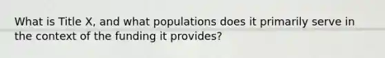 What is Title X, and what populations does it primarily serve in the context of the funding it provides?