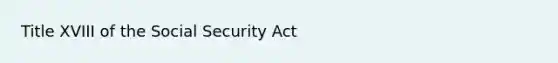 Title XVIII of the Social Security Act