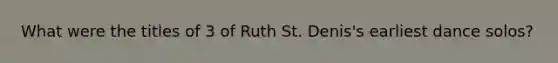 What were the titles of 3 of Ruth St. Denis's earliest dance solos?