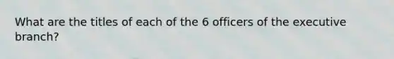 What are the titles of each of the 6 officers of the executive branch?