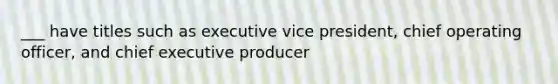 ___ have titles such as executive vice president, chief operating officer, and chief executive producer