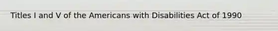 Titles I and V of the Americans with Disabilities Act of 1990