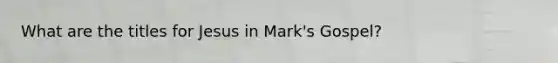 What are the titles for Jesus in Mark's Gospel?