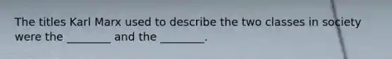 The titles Karl Marx used to describe the two classes in society were the ________ and the ________.