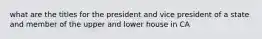 what are the titles for the president and vice president of a state and member of the upper and lower house in CA