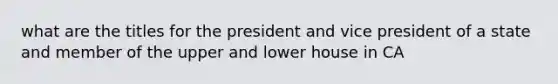 what are the titles for the president and vice president of a state and member of the upper and lower house in CA