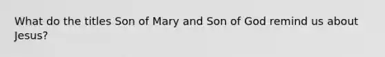 What do the titles Son of Mary and Son of God remind us about Jesus?