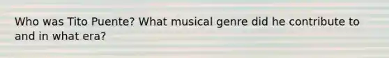 Who was Tito Puente? What musical genre did he contribute to and in what era?