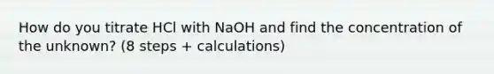 How do you titrate HCl with NaOH and find the concentration of the unknown? (8 steps + calculations)