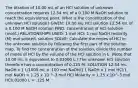 The titration of 10.00 mL of an HCl solution of unknown concentration requires 12.54 mL of a 0.100 M NaOH solution to reach the equivalence point. What is the concentration of the unknown HCl solution? GIVEN: 10.00 mL HCl solution 12.54 mL of a 0.100 M NaOH solution FIND: concentration of HCl solution (mol/L) RELATIONSHIPS USED: 1 mol HCl: 1 mol NaOH molarity (M) mol solute/L solution SOLVE: Calculate the moles of HCl in the unknown solution by following the first part of the solution map. To find the concentration of the solution, divide the number of moles of HCl by the volume of the HCl solution in L. (Note that 10.00 mL is equivalent to 0.01000 L.) The unknown HCl solution therefore has a concentration of 0.125 M. SOLUTION 12.54 mL NaOH x 1 L/1000 mL x .100 mol NaOH/1 L NaOH x 1 mol HCl/1 mol NaOH = 1.25 x 10 ^-3 mol HCl Molarity = 1.25 x 10^-3 mol HCl/.01000 L = .125 M