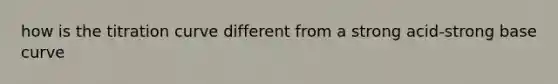 how is the titration curve different from a strong acid-strong base curve