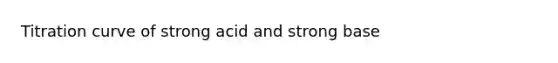 Titration curve of strong acid and strong base