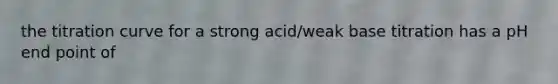 the titration curve for a strong acid/weak base titration has a pH end point of