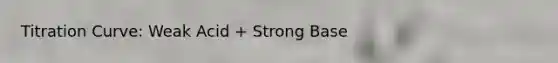 Titration Curve: Weak Acid + Strong Base