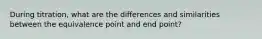 During titration, what are the differences and similarities between the equivalence point and end point?