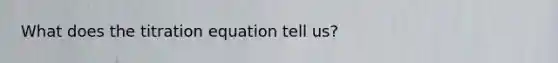 What does the titration equation tell us?