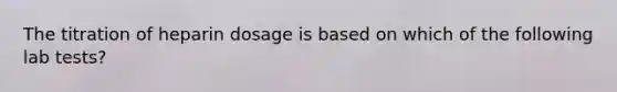 The titration of heparin dosage is based on which of the following lab tests?