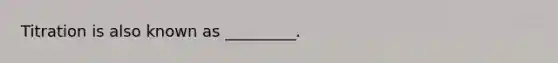 Titration is also known as _________.