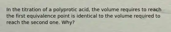 In the titration of a polyprotic acid, the volume requires to reach the first equivalence point is identical to the volume required to reach the second one. Why?