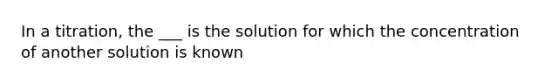 In a titration, the ___ is the solution for which the concentration of another solution is known