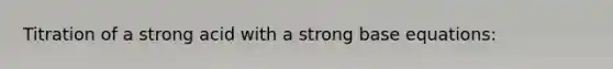 Titration of a strong acid with a strong base equations: