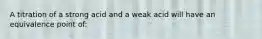 A titration of a strong acid and a weak acid will have an equivalence point of: