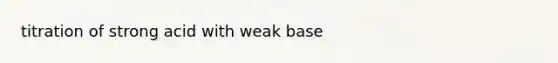 titration of strong acid with weak base