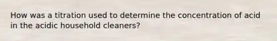 How was a titration used to determine the concentration of acid in the acidic household cleaners?