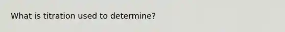 What is titration used to determine?