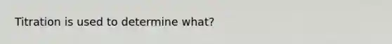 Titration is used to determine what?