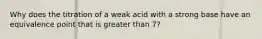 Why does the titration of a weak acid with a strong base have an equivalence point that is greater than 7?