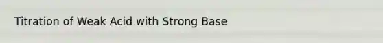 Titration of Weak Acid with Strong Base